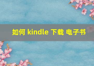 如何 kindle 下载 电子书